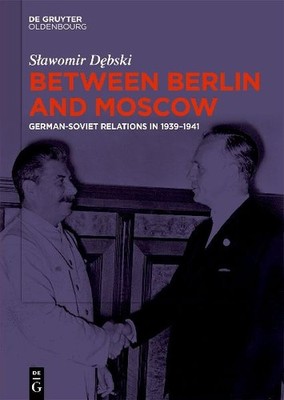 Between Berlin and Moscow: German-Soviet Relations in 1939-1941: German-Soviet R
