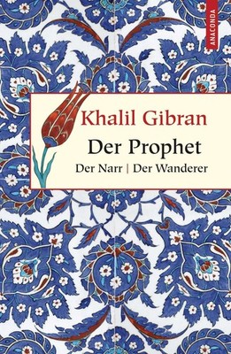 Der Prophet. Der Narr. Der Wanderer Khalil Gibran