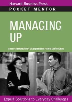 Managing Up: Expert Solutions to Everyday Challenges (Pocket Mentor) - GOOD
