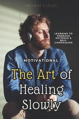 The Art of Healing Slowly: learning to embrace patience & self-compassion by Sha