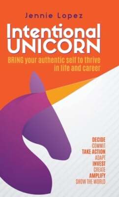 Intentional Unicorn: Bring your authentic self to thrive in life and career: New