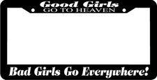 Good Girls Go To Heaven Bad Girls Go Everywhere  Funny  License Plate Frame