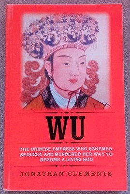 Wu: The Chinese Empress Who Schemed, Seduced and Murdered Her Way to Become a...