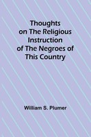 William S. Plumer | Thoughts On The Religious Instruction Of The Negroes Of...