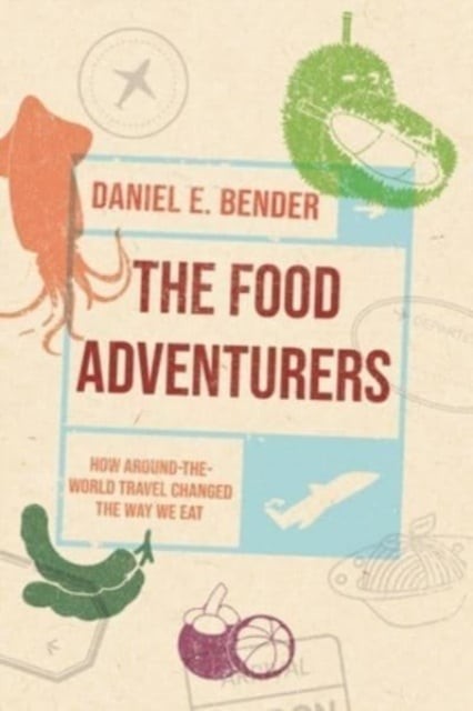 The Food Adventurers – How Around–the–World Travel Changed the Way We Eat Bender