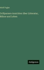 Grillparzers Ansichten ber Litteratur, Bhne und Leben by Adolf Foglar Hardcover 