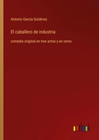 El Caballero De Industria Comedia Original En Tres Actos Y En Verso GutiéRrez