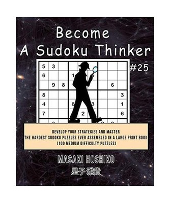 Become A Sudoku Thinker #25: Develop Your Strategies And Master The Hardest Sudo