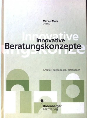 Innovative Beratungskonzepte : Ansätze, Fallbeispiele, Reflexionen. Berater und 