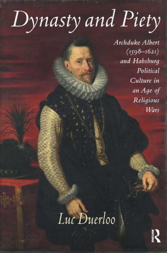 Dynasty and Piety : Archduke Albert (1598-1621) and Habsburg Political ...