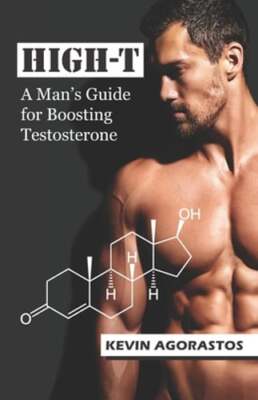 High-T: A Man's Guide for Boosting Testosterone by Kevin Agorastos: New