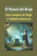 El Manual del Brujo: Gu?a Completa de Magia y Sabidur?a Ancestral by Juan Martin