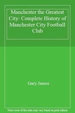 Manchester the Greatest City: Complete History of Manchester Cit