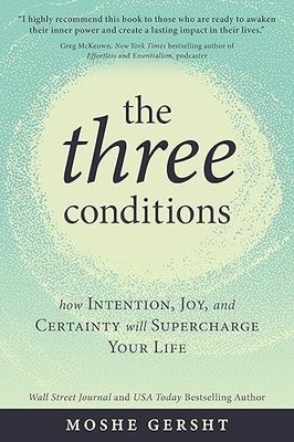 The Three Conditions: How Intention, Joy, and Certainty Will Supercharge Your Li