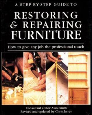 A Step-by-Step Guide to Restoring & Repairing Furniture by Chris Jarrey