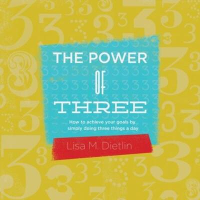 The Power Of Three: How To Achieve Your Goals By Simply Doing Three Things A Day