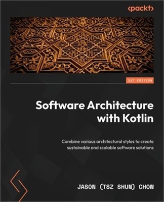 Software Architecture with Kotlin: Combine various architectural styles to creat