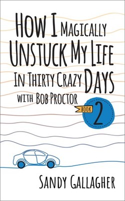 How I Magically Unstuck My Life In Thirty Crazy Days With Bob Proctor Book 2