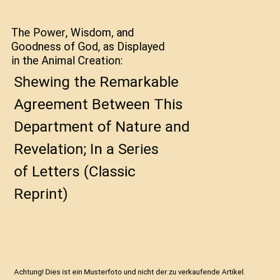 The Power, Wisdom, and Goodness of God, as Displayed in the Animal Creation: She