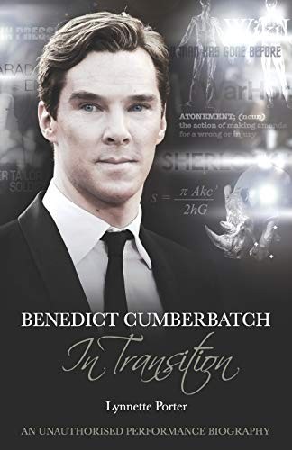 Benedict Cumberbatch, an Actor in Transition: An Unauthorised Performance Biogr