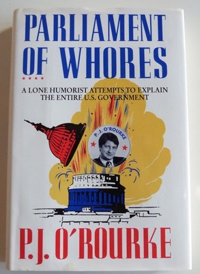Parliament of Whores: A Lone Humorist Attempts to Explain the Entire U.S. Go...