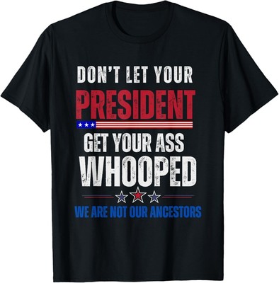 Funny Dont Let Your President Get Your Whooped Not Ancestors T-Shirt