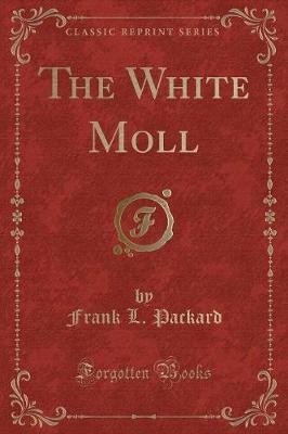 The White Moll Classic Reprint, Frank L. Packard,