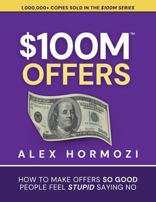 $100M Offers: How To Make Offers So Good People Feel Stupid Saying No (Acqui...
