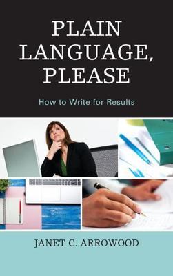 Plain Language, Please: How to Write for Results by Arrowood, Janet C.