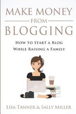 Make Money from Blogging : How to Start a Blog While Raising a Fa