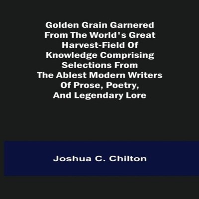 Golden Grain Garnered from the World's Great Harvest-field of Kno