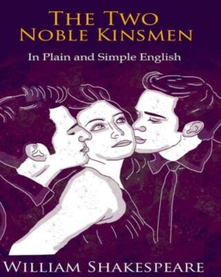 The Two Noble Kinsmen In Plain And Simple English: A Modern Translation And...