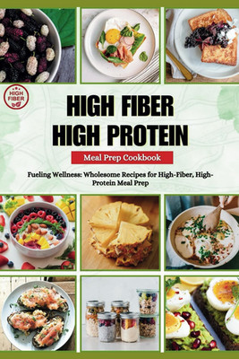 HIGH FIBER HIGH PROTEIN MEAL PREP COOKBOOK: Fueling Wellness: Wholesome Recipes