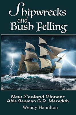 Shipwrecks and Bush Felling : New Zealand Pioneer Able Seaman G.R. Meredith ...