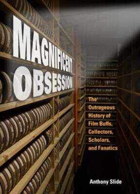 Magnificent Obsession: The Outrageous History of Film Buffs, Collectors,: New