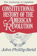 003: CONSTITUTIONAL HISTORY OF THE AMERICAN REVOLUTION: By John Phillip Reid