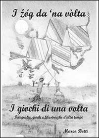 I zóg da ’na vòlta. I giochi di una volta  di Marco Botti,  2013,  Youcanprint