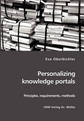 Personalizing knowledge portals: Principles, requirements, methods by Eva Oberbi