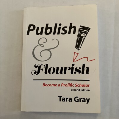 Publish and Flourish : Become a Prolific Scholar by Tara Gray - 2nd Ed.