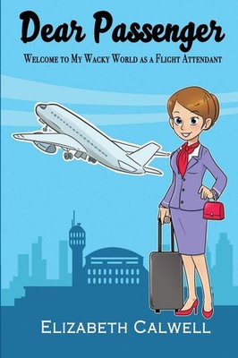Dear Passenger: Welcome to My Wacky World as a Flight Attendant 
