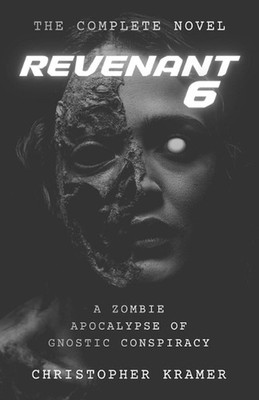 Revenant 6: The Complete Novel: A Zombie Apocalypse of Gnostic Conspiracy by Chr