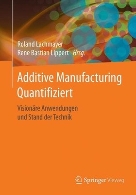 Additive Manufacturing Quantifiziert: Vision?re Anwendungen und Stand der Techni