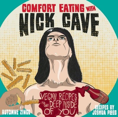 Comfort Eating with Nick Cave: Vegan Recipes to Get Deep Inside of You (Vega...