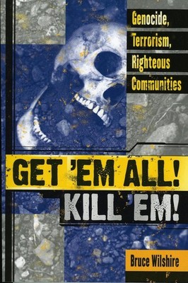 Get 'Em All! Kill 'Em!: Genocide, Terrorism, Righteous Communities by Bruce Wils