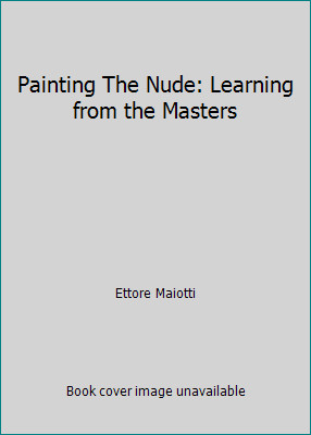 Painting The Nude: Learning from the Masters by Ettore Maiotti