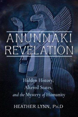 Anunnaki Revelation : Hidden History, Altered States and the Mystery of Human...