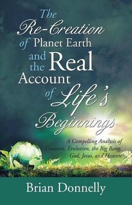 The Re-Creation of Planet Earth and the Real Account of Life's Beginnings: A Com