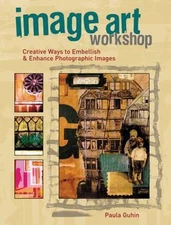 Image Art Workshop: Creative Ways to Embellish & Enhance Photographic Images by