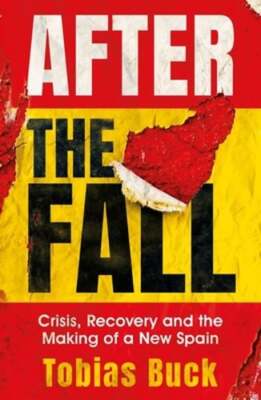 After the Fall: Crisis, Recovery and the Making of a New Spain by Tobias Buck