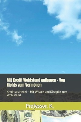Mit Kredit Wohlstand aufbauen - Von Nichts zum Vermgen: Kredit als Hebel - Mit W